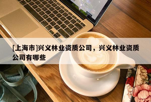 [上海市]兴义林业资质公司，兴义林业资质公司有哪些