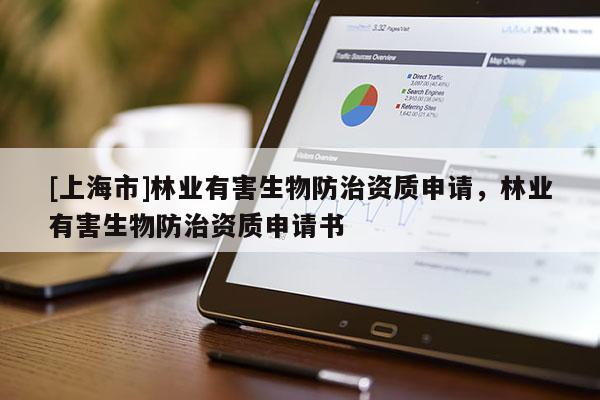 [上海市]林业有害生物防治资质申请，林业有害生物防治资质申请书