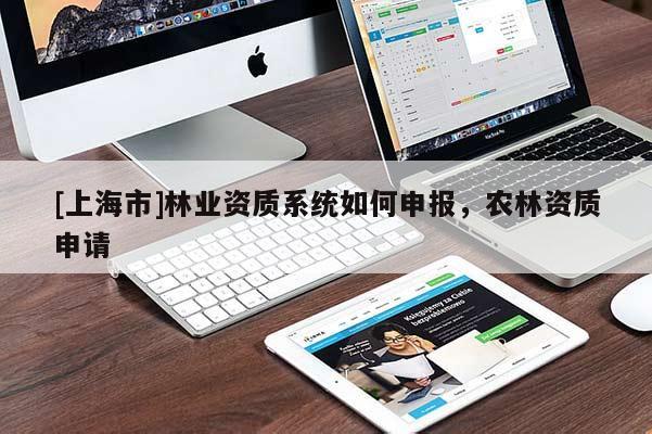 [上海市]林业资质系统如何申报，农林资质申请