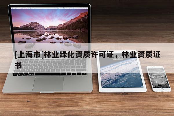 [上海市]林业绿化资质许可证，林业资质证书