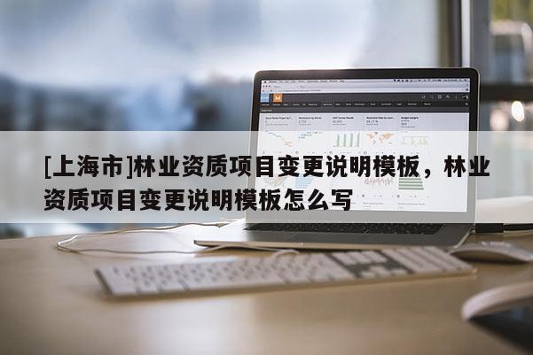 [上海市]林业资质项目变更说明模板，林业资质项目变更说明模板怎么写