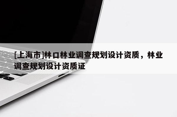 [上海市]林口林业调查规划设计资质，林业调查规划设计资质证