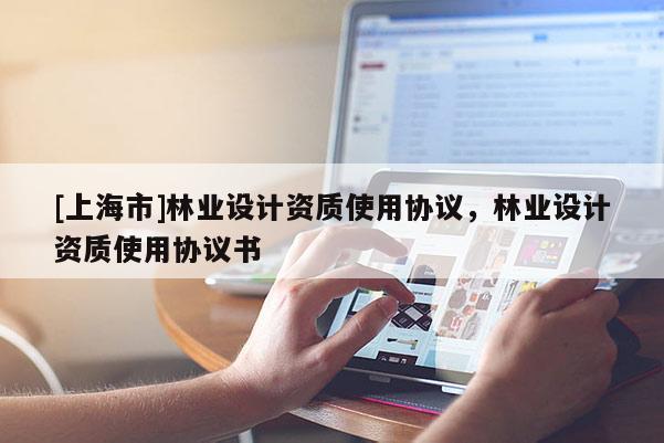 [上海市]林业设计资质使用协议，林业设计资质使用协议书