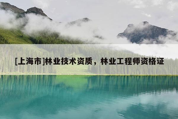 [上海市]林业技术资质，林业工程师资格证