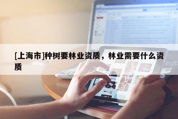 [上海市]种树要林业资质，林业需要什么资质