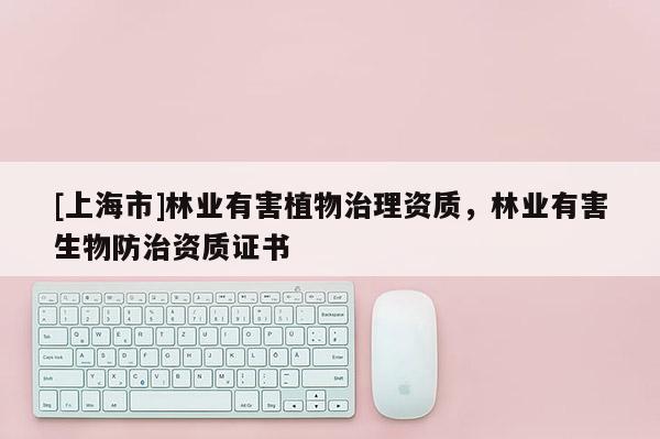 [上海市]林业有害植物治理资质，林业有害生物防治资质证书
