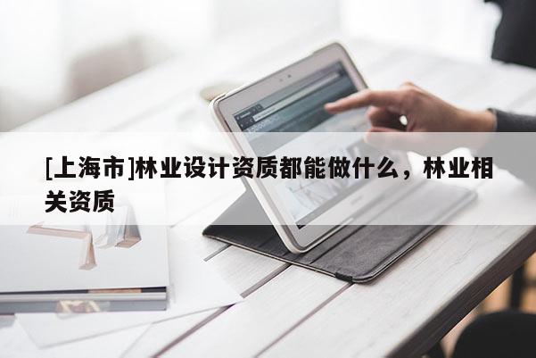 [上海市]林业设计资质都能做什么，林业相关资质