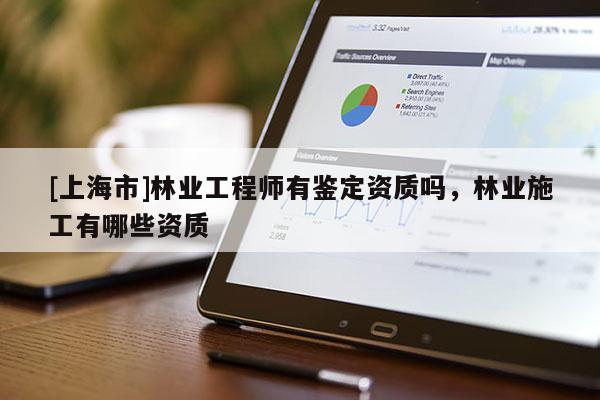 [上海市]林业工程师有鉴定资质吗，林业施工有哪些资质