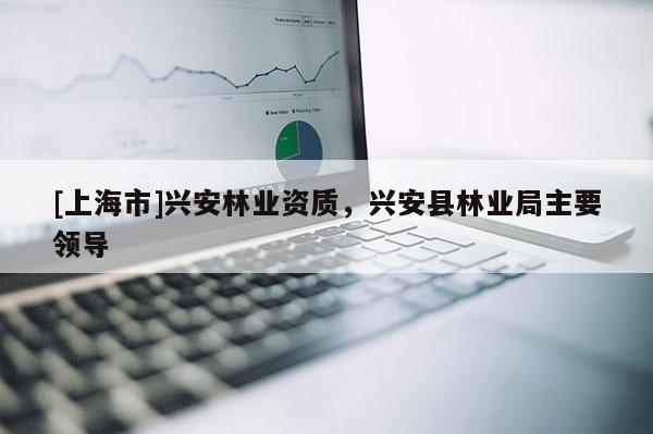 [上海市]兴安林业资质，兴安县林业局主要领导