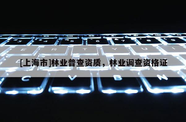 [上海市]林业普查资质，林业调查资格证