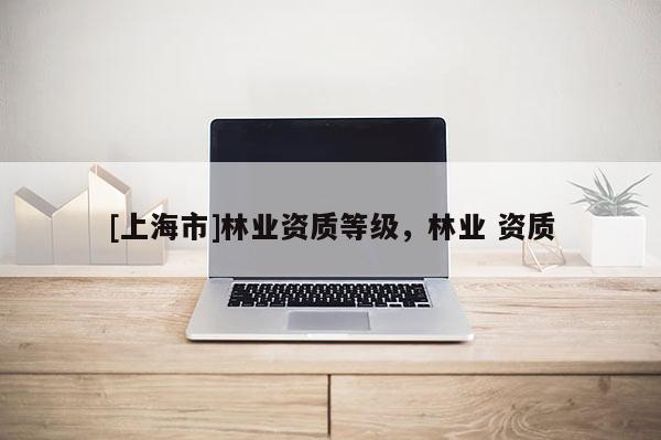 [上海市]林业资质等级，林业 资质