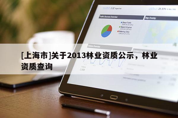 [上海市]关于2013林业资质公示，林业资质查询