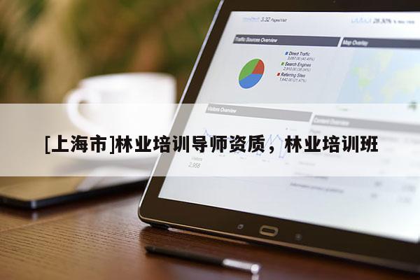 [上海市]林业培训导师资质，林业培训班