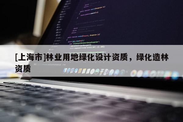 [上海市]林业用地绿化设计资质，绿化造林资质