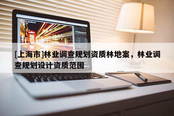 [上海市]林业调查规划资质林地案，林业调查规划设计资质范围