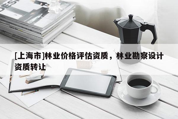 [上海市]林业价格评估资质，林业勘察设计资质转让