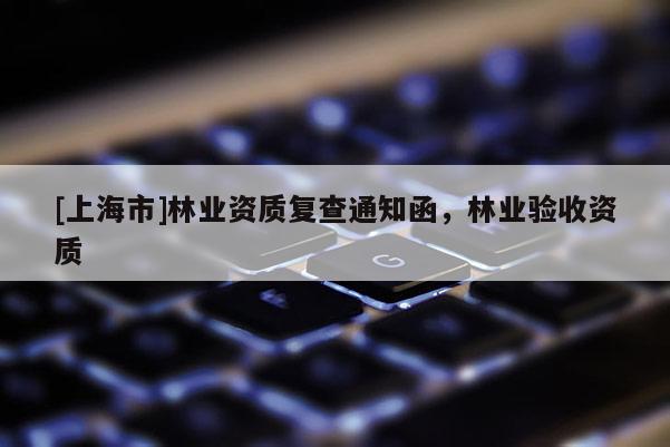 [上海市]林业资质复查通知函，林业验收资质
