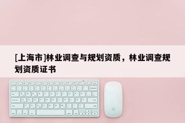 [上海市]林业调查与规划资质，林业调查规划资质证书