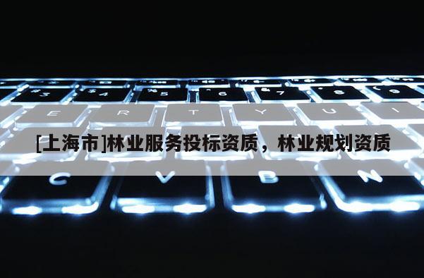 [上海市]林业服务投标资质，林业规划资质