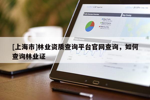 [上海市]林业资质查询平台官网查询，如何查询林业证