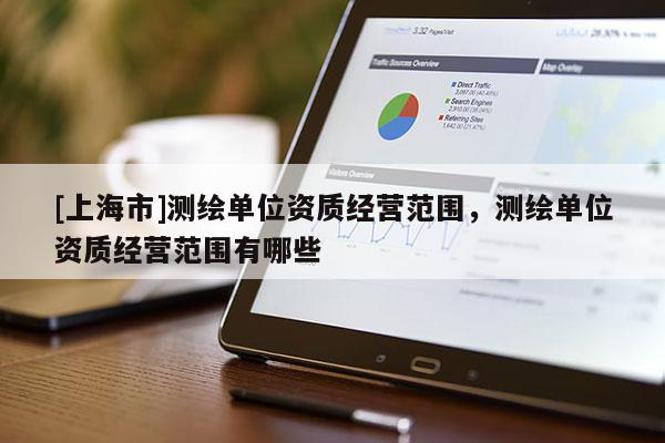 [上海市]测绘单位资质经营范围，测绘单位资质经营范围有哪些