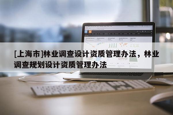 [上海市]林业调查设计资质管理办法，林业调查规划设计资质管理办法