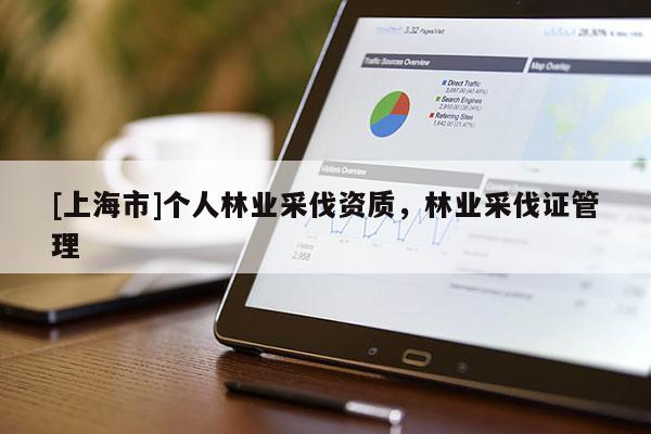 [上海市]个人林业采伐资质，林业采伐证管理