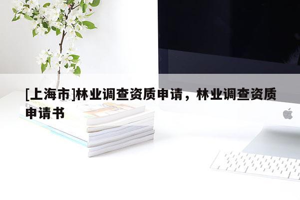 [上海市]林业调查资质申请，林业调查资质申请书