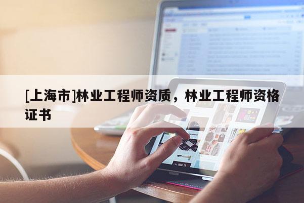 [上海市]林业工程师资质，林业工程师资格证书