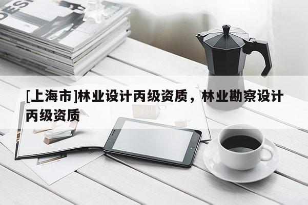 [上海市]林业设计丙级资质，林业勘察设计丙级资质
