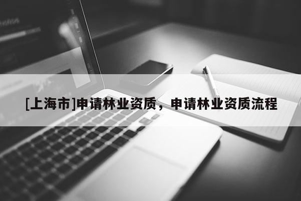 [上海市]申请林业资质，申请林业资质流程
