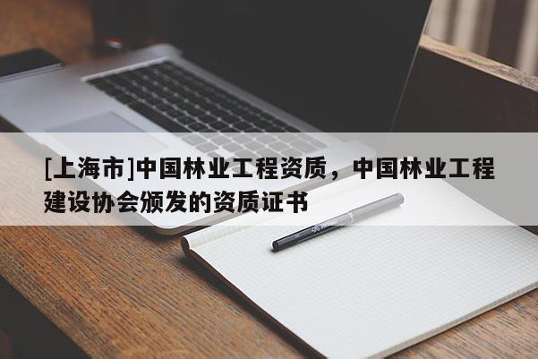 [上海市]中国林业工程资质，中国林业工程建设协会颁发的资质证书