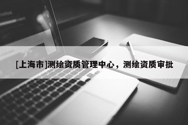 [上海市]测绘资质管理中心，测绘资质审批