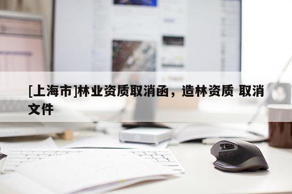 [上海市]林业资质取消函，造林资质 取消文件