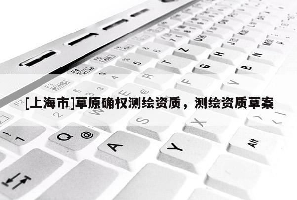 [上海市]草原确权测绘资质，测绘资质草案