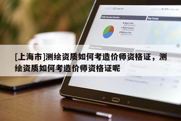 [上海市]测绘资质如何考造价师资格证，测绘资质如何考造价师资格证呢