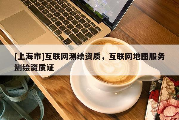 [上海市]互联网测绘资质，互联网地图服务测绘资质证
