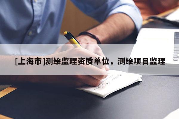 [上海市]测绘监理资质单位，测绘项目监理