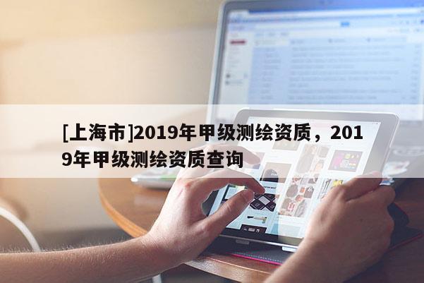 [上海市]2019年甲级测绘资质，2019年甲级测绘资质查询