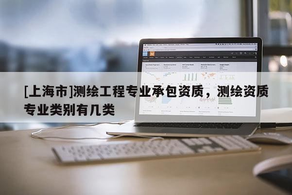 [上海市]测绘工程专业承包资质，测绘资质专业类别有几类