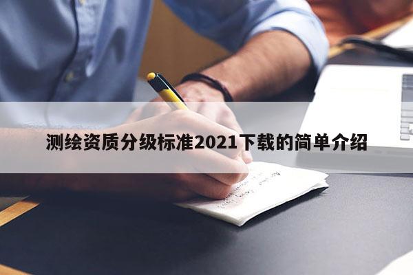 测绘资质分级标准2021下载的简单介绍