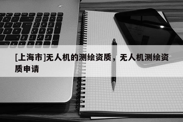 [上海市]无人机的测绘资质，无人机测绘资质申请