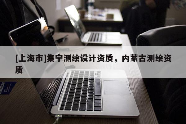 [上海市]集宁测绘设计资质，内蒙古测绘资质