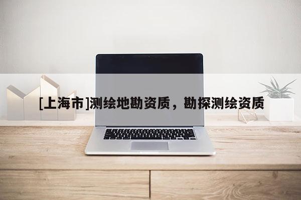 [上海市]测绘地勘资质，勘探测绘资质