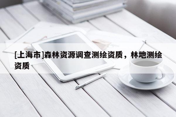 [上海市]森林资源调查测绘资质，林地测绘资质
