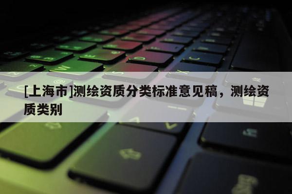 [上海市]测绘资质分类标准意见稿，测绘资质类别