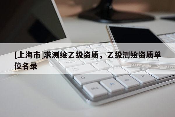 [上海市]求测绘乙级资质，乙级测绘资质单位名录