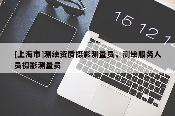 [上海市]测绘资质摄影测量员，测绘服务人员摄影测量员