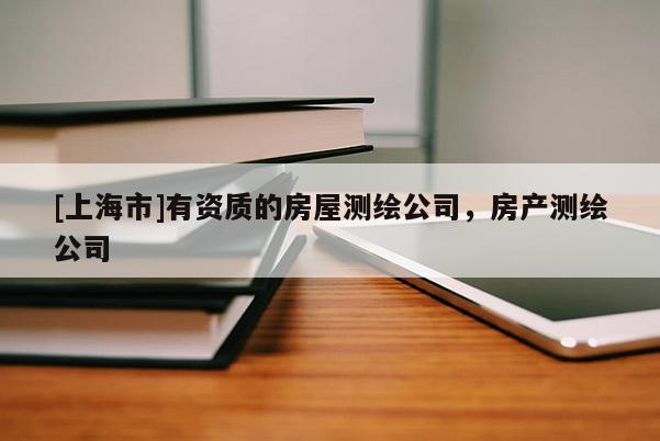 [上海市]有资质的房屋测绘公司，房产测绘公司