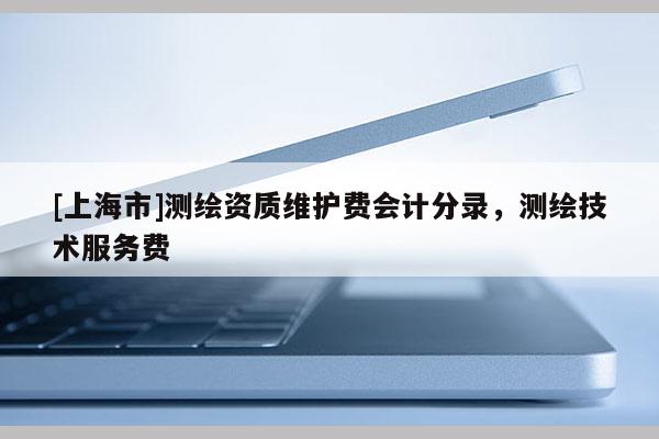 [上海市]测绘资质维护费会计分录，测绘技术服务费